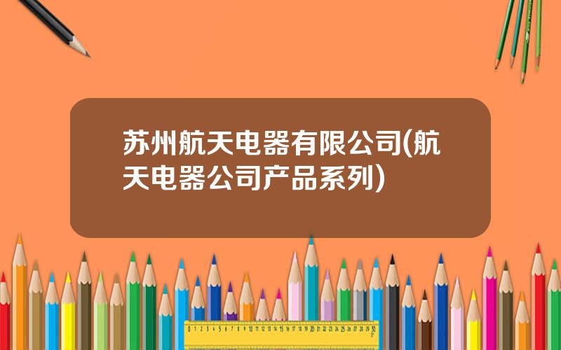 苏州航天电器有限公司(航天电器公司产品系列)