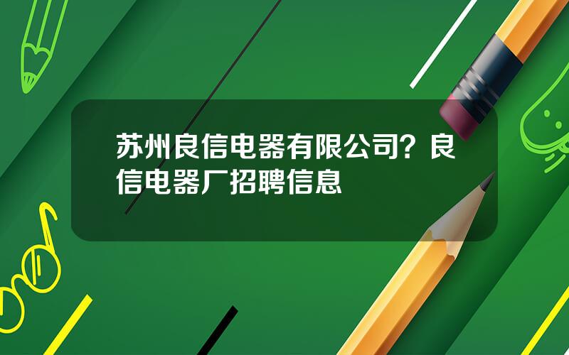 苏州良信电器有限公司？良信电器厂招聘信息