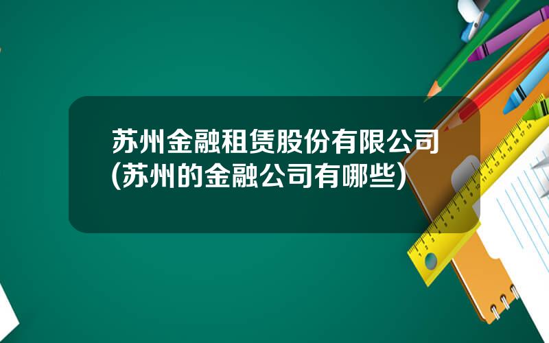 苏州金融租赁股份有限公司(苏州的金融公司有哪些)