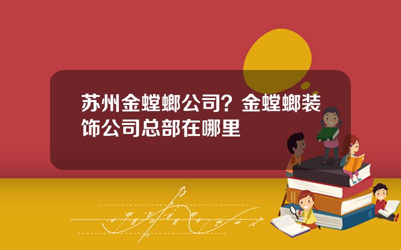 苏州金螳螂公司？金螳螂装饰公司总部在哪里