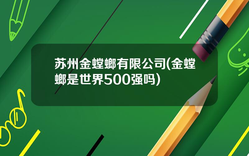 苏州金螳螂有限公司(金螳螂是世界500强吗)