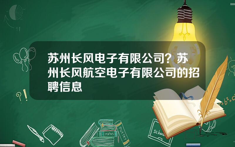 苏州长风电子有限公司？苏州长风航空电子有限公司的招聘信息