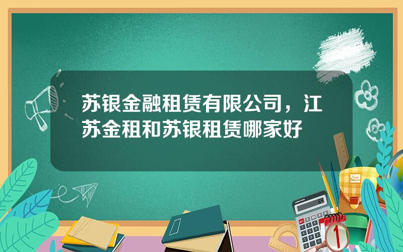 苏银金融租赁有限公司，江苏金租和苏银租赁哪家好