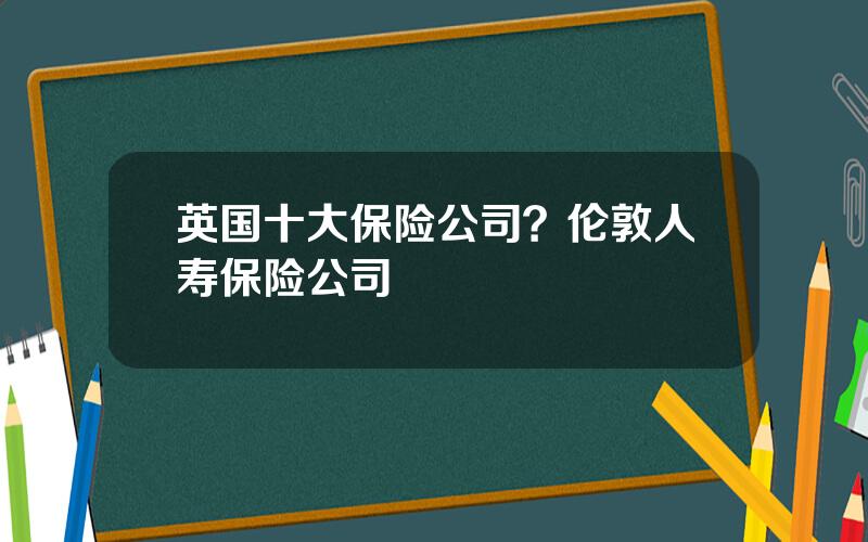 英国十大保险公司？伦敦人寿保险公司