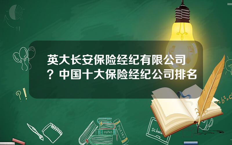 英大长安保险经纪有限公司？中国十大保险经纪公司排名