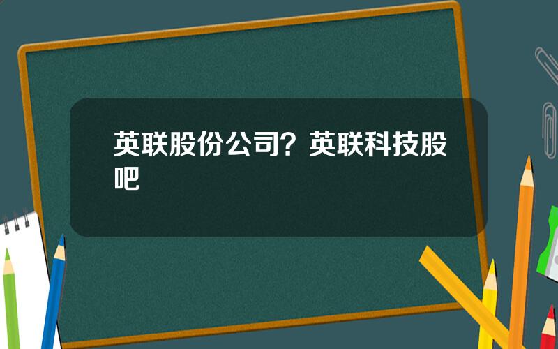 英联股份公司？英联科技股吧