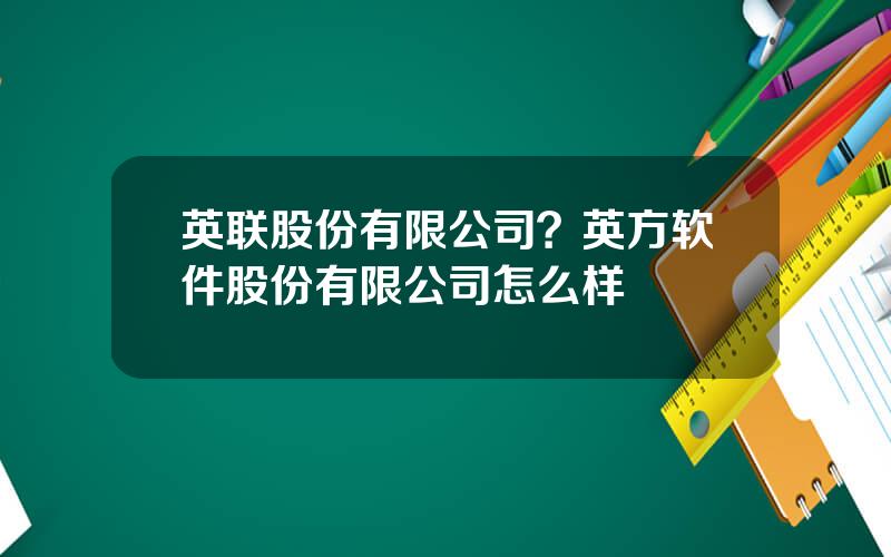 英联股份有限公司？英方软件股份有限公司怎么样