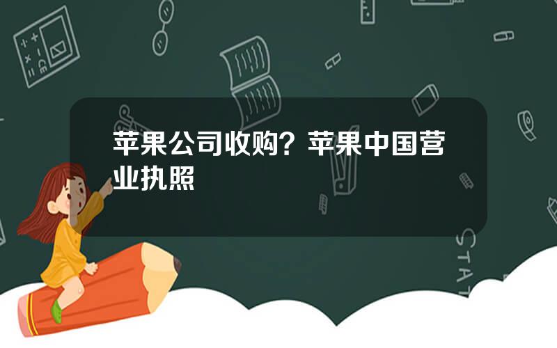 苹果公司收购？苹果中国营业执照