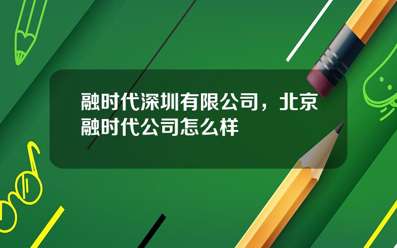 融时代深圳有限公司，北京融时代公司怎么样