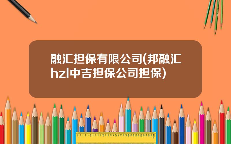 融汇担保有限公司(邦融汇hzl中吉担保公司担保)