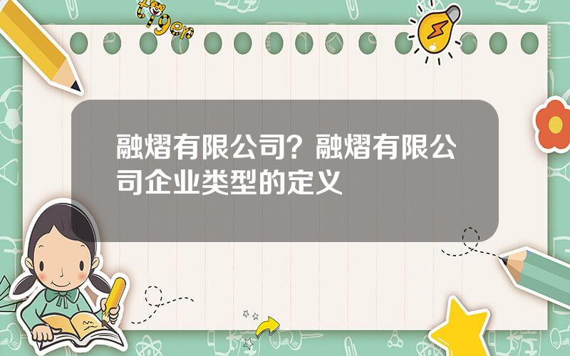 融熠有限公司？融熠有限公司企业类型的定义