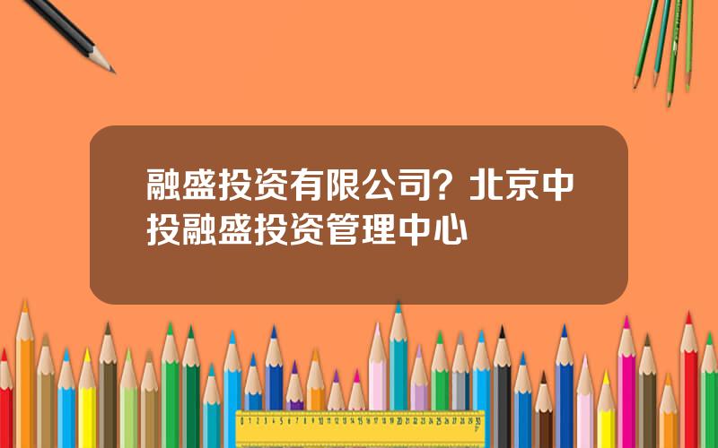 融盛投资有限公司？北京中投融盛投资管理中心