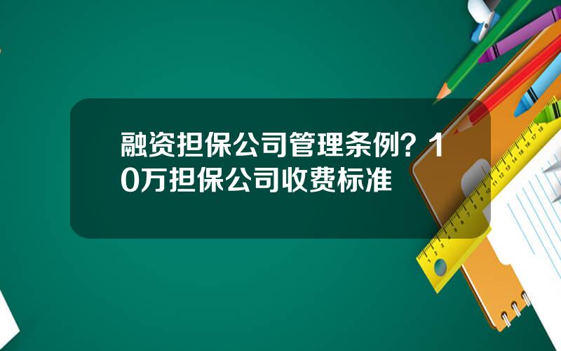 融资担保公司管理条例？10万担保公司收费标准