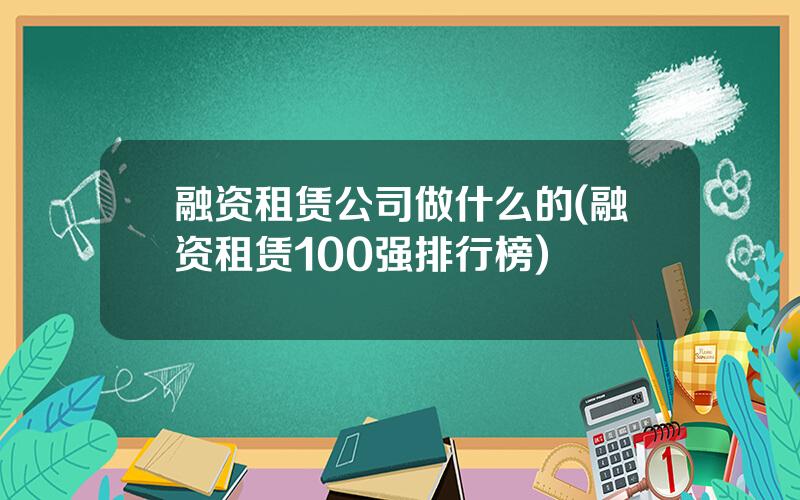 融资租赁公司做什么的(融资租赁100强排行榜)