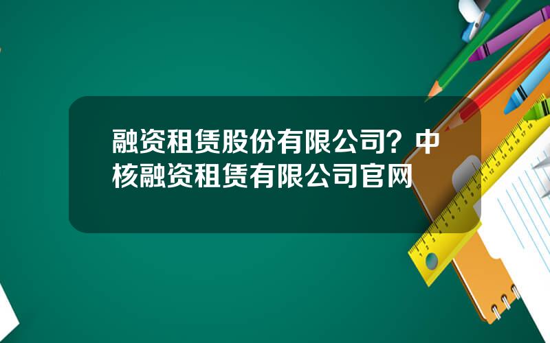 融资租赁股份有限公司？中核融资租赁有限公司官网