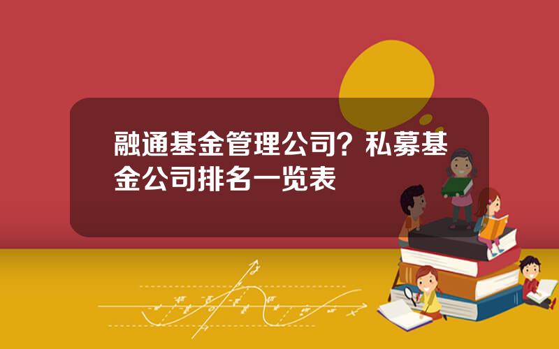 融通基金管理公司？私募基金公司排名一览表