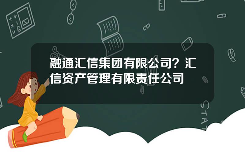 融通汇信集团有限公司？汇信资产管理有限责任公司