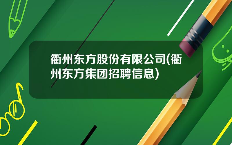 衢州东方股份有限公司(衢州东方集团招聘信息)