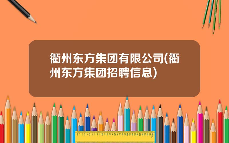 衢州东方集团有限公司(衢州东方集团招聘信息)