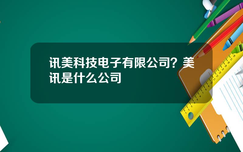 讯美科技电子有限公司？美讯是什么公司