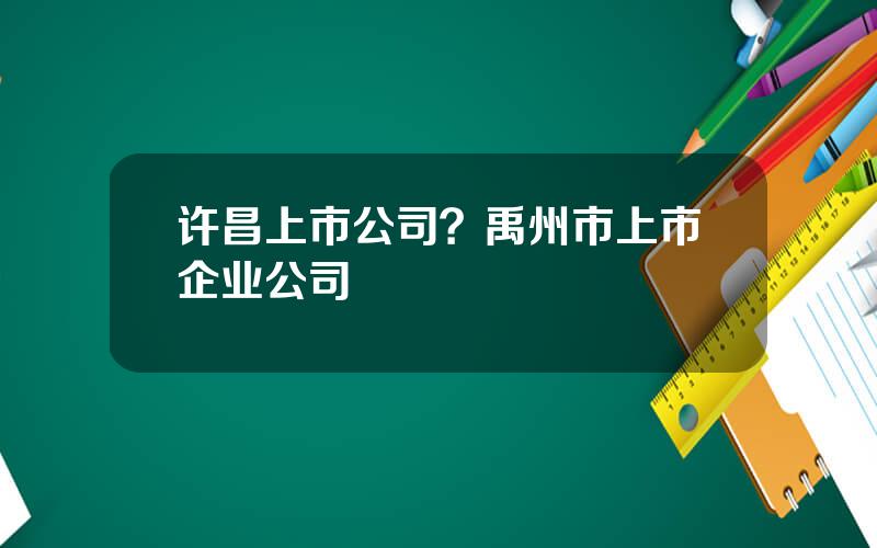 许昌上市公司？禹州市上市企业公司