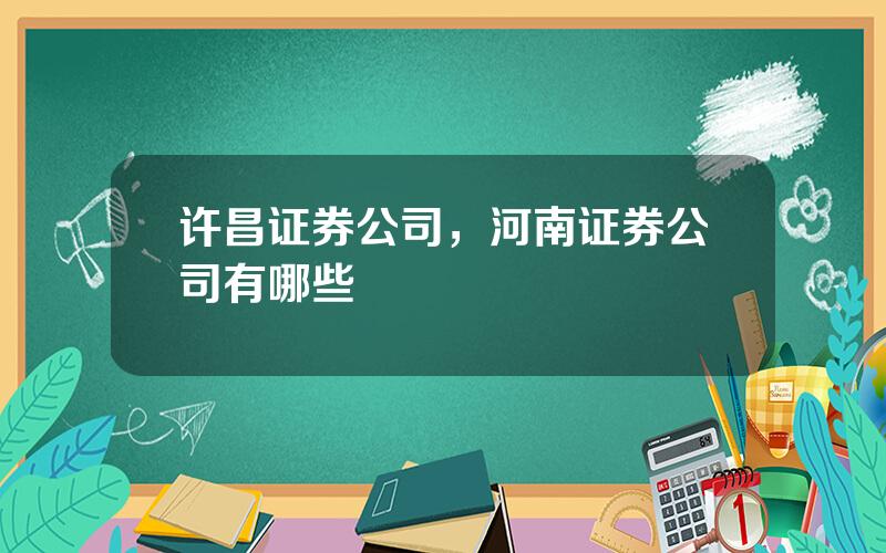 许昌证券公司，河南证券公司有哪些