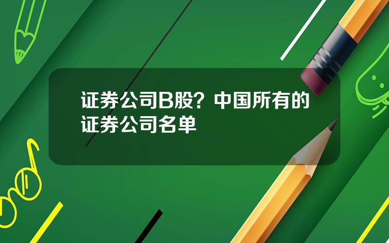 证券公司B股？中国所有的证券公司名单