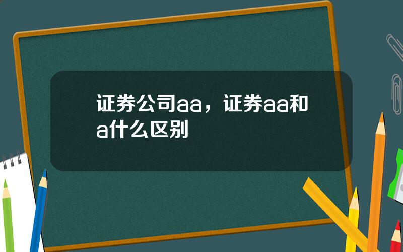 证券公司aa，证券aa和a什么区别