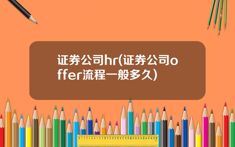 证券公司hr(证券公司offer流程一般多久)