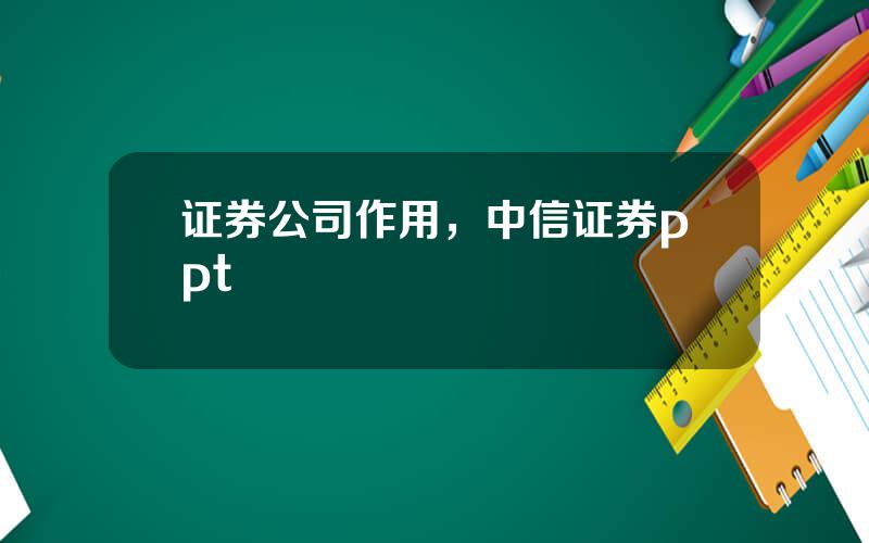 证券公司作用，中信证券ppt