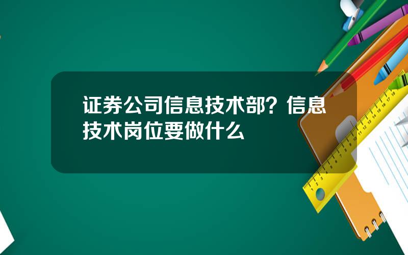 证券公司信息技术部？信息技术岗位要做什么