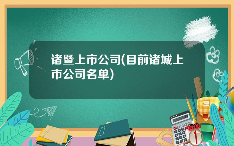 诸暨上市公司(目前诸城上市公司名单)