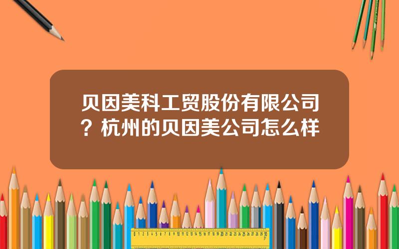 贝因美科工贸股份有限公司？杭州的贝因美公司怎么样