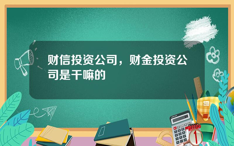 财信投资公司，财金投资公司是干嘛的