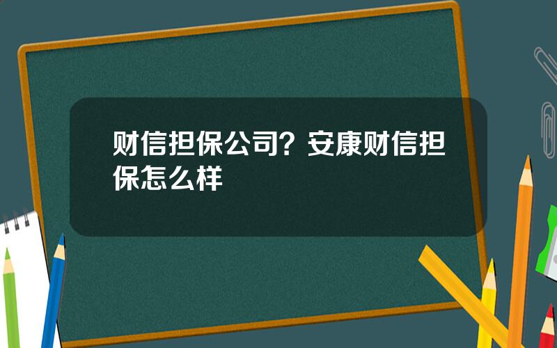 财信担保公司？安康财信担保怎么样