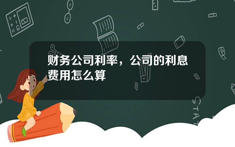 财务公司利率，公司的利息费用怎么算