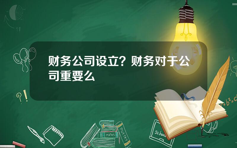 财务公司设立？财务对于公司重要么