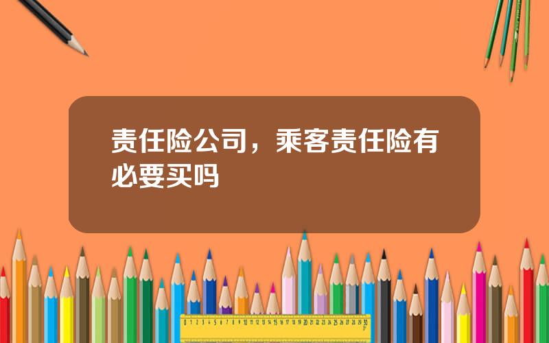 责任险公司，乘客责任险有必要买吗