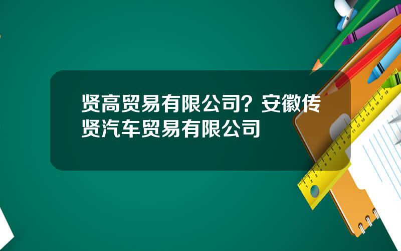 贤高贸易有限公司？安徽传贤汽车贸易有限公司