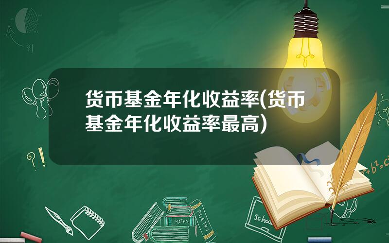 货币基金年化收益率(货币基金年化收益率最高)