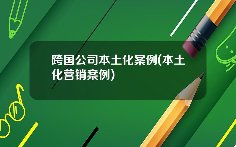 跨国公司本土化案例(本土化营销案例)