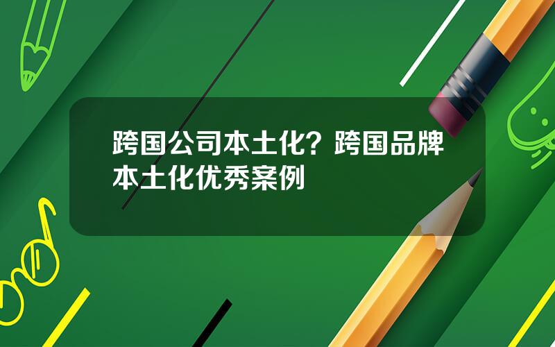 跨国公司本土化？跨国品牌本土化优秀案例