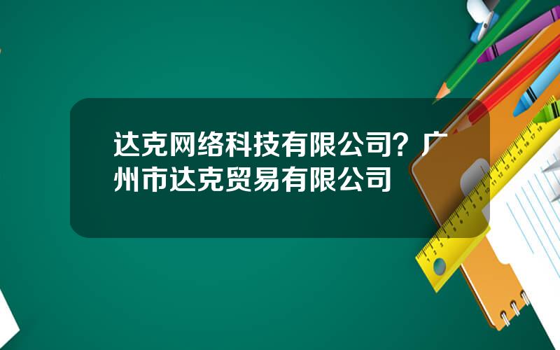 达克网络科技有限公司？广州市达克贸易有限公司