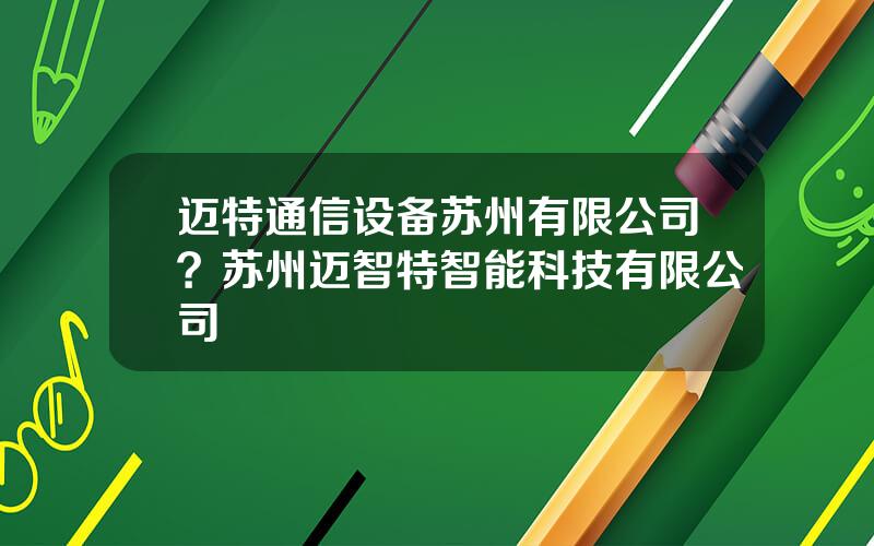 迈特通信设备苏州有限公司？苏州迈智特智能科技有限公司