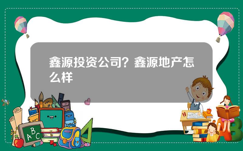 鑫源投资公司？鑫源地产怎么样