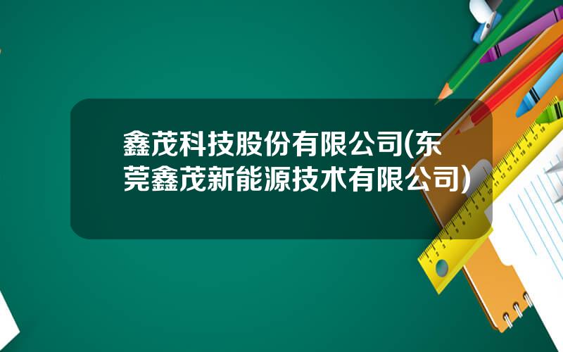 鑫茂科技股份有限公司(东莞鑫茂新能源技术有限公司)