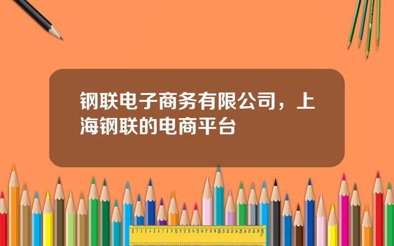 钢联电子商务有限公司，上海钢联的电商平台