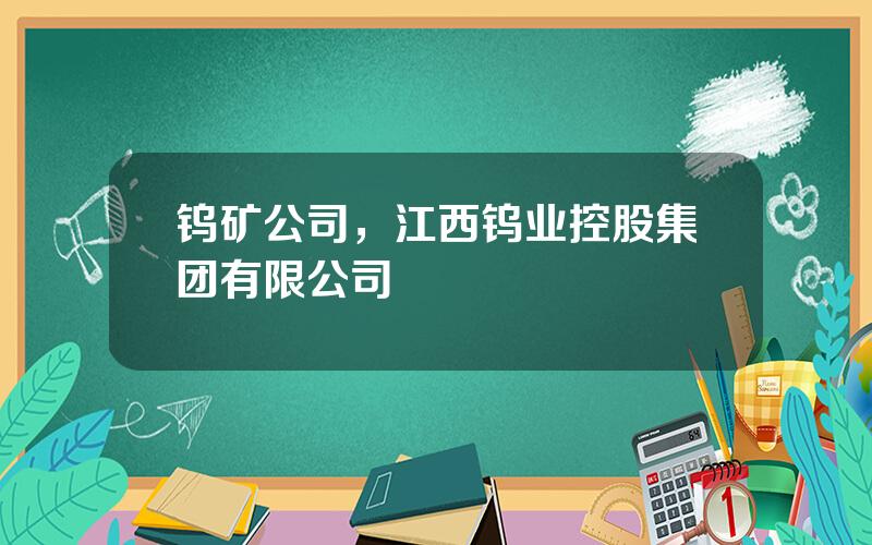 钨矿公司，江西钨业控股集团有限公司