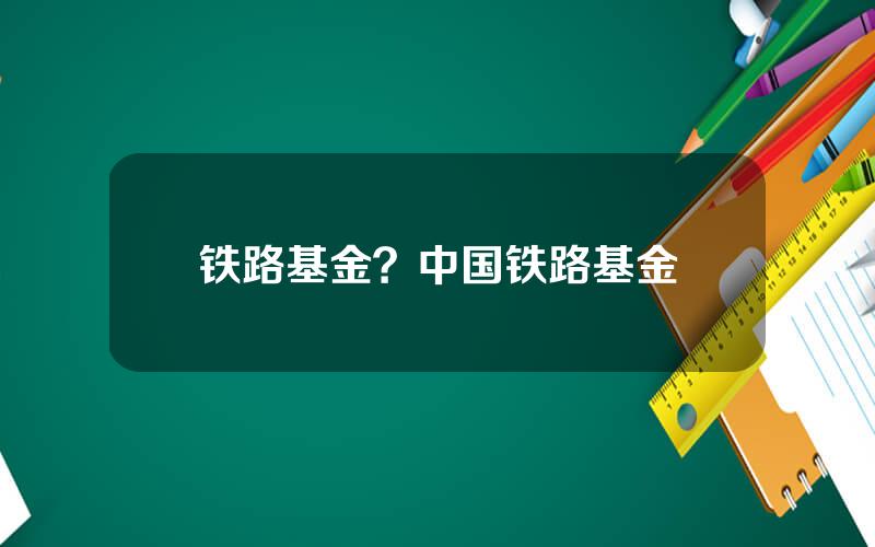 铁路基金？中国铁路基金