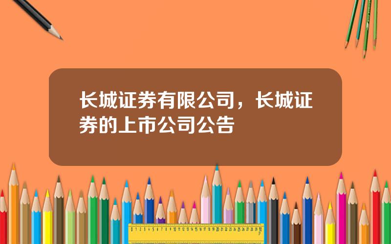 长城证券有限公司，长城证券的上市公司公告